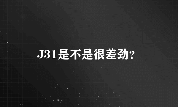 J31是不是很差劲？