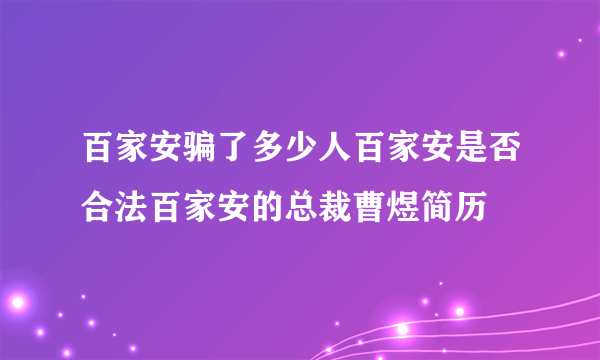 百家安骗了多少人百家安是否合法百家安的总裁曹煜简历