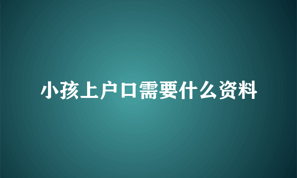 小孩上户口需要什么资料