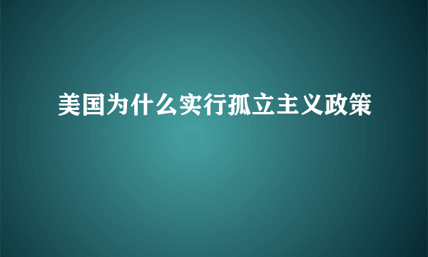 美国为什么实行孤立主义政策