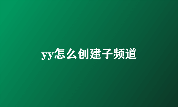 yy怎么创建子频道