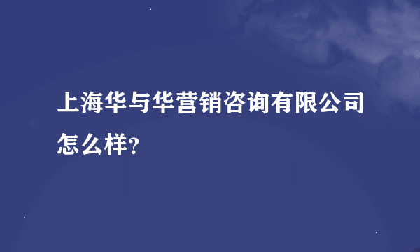 上海华与华营销咨询有限公司怎么样？