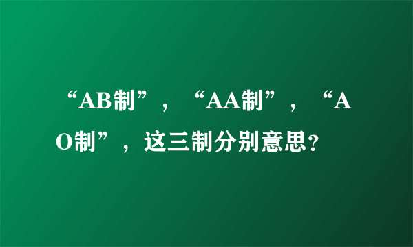 “AB制”，“AA制”，“AO制”，这三制分别意思？