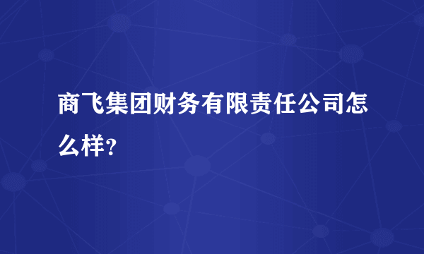 商飞集团财务有限责任公司怎么样？