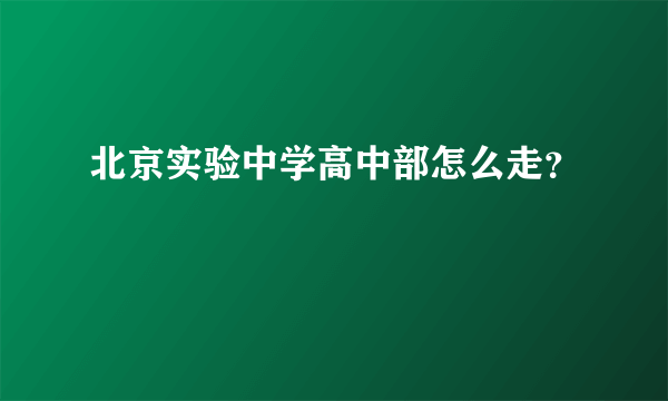 北京实验中学高中部怎么走？