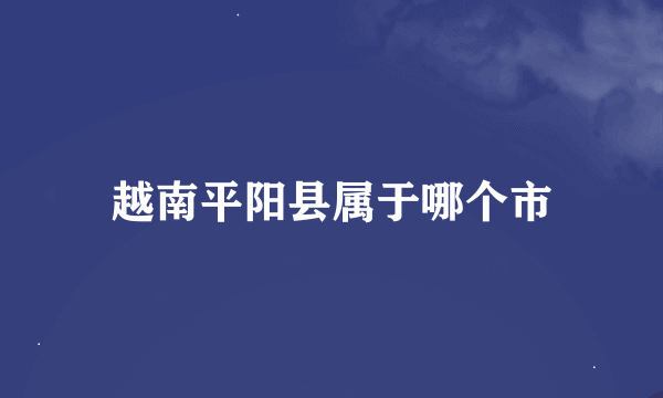 越南平阳县属于哪个市