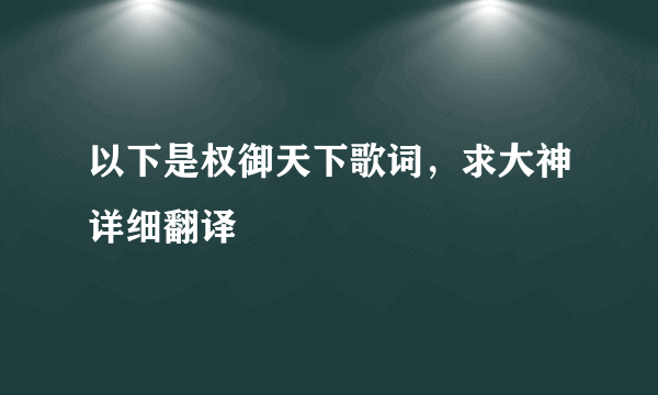 以下是权御天下歌词，求大神详细翻译