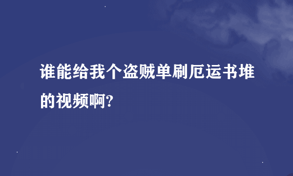 谁能给我个盗贼单刷厄运书堆的视频啊?