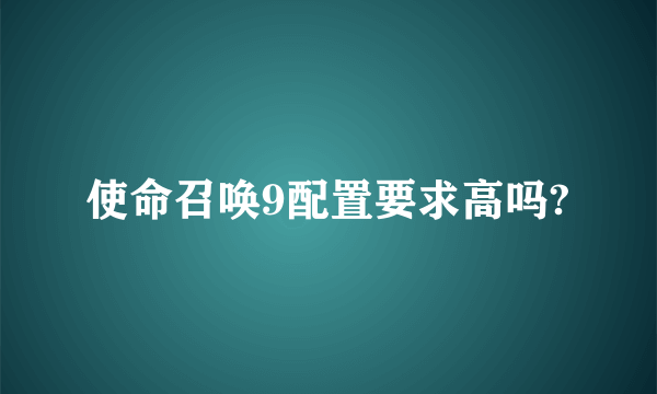 使命召唤9配置要求高吗?