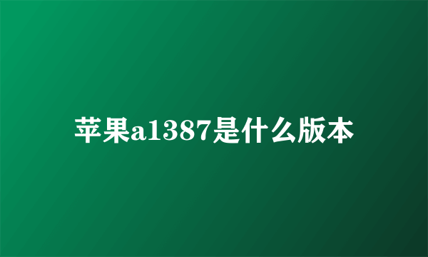 苹果a1387是什么版本