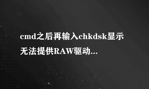 cmd之后再输入chkdsk显示无法提供RAW驱动器使用的问题拜托各位了 3Q