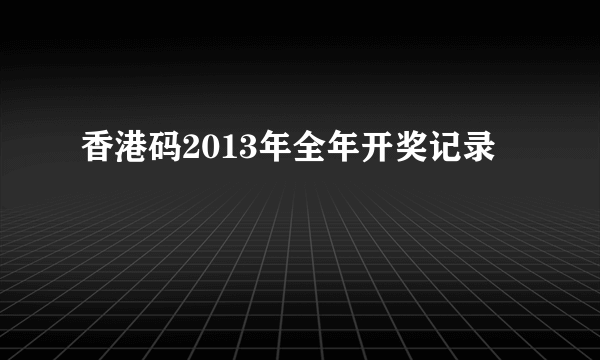 香港码2013年全年开奖记录