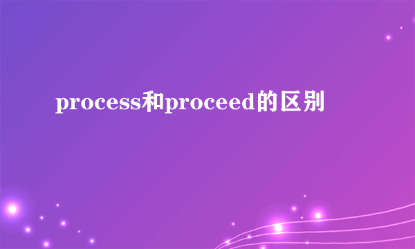 process和proceed的区别