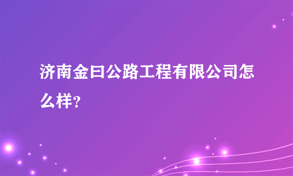 济南金曰公路工程有限公司怎么样？