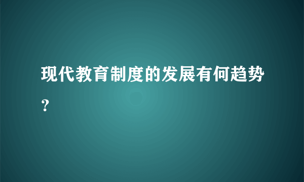 现代教育制度的发展有何趋势？