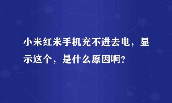 小米红米手机充不进去电，显示这个，是什么原因啊？