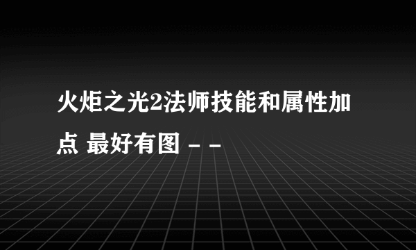 火炬之光2法师技能和属性加点 最好有图 - -