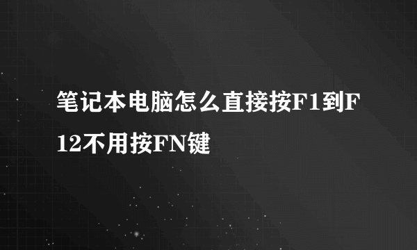 笔记本电脑怎么直接按F1到F12不用按FN键