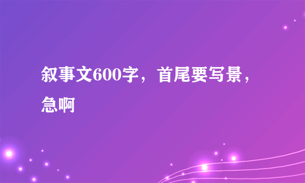 叙事文600字，首尾要写景，急啊