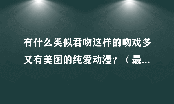 有什么类似君吻这样的吻戏多又有美图的纯爱动漫？（最好是日本的！~） 谢谢大家！~