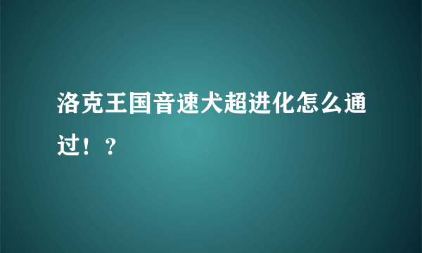 洛克王国音速犬超进化怎么通过！？