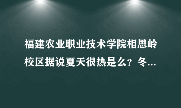 福建农业职业技术学院相思岭校区据说夏天很热是么？冬天洗澡还要自己烧水？ 宿舍条件到底怎样啊？详细点说