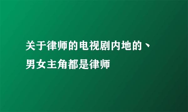 关于律师的电视剧内地的丶 男女主角都是律师