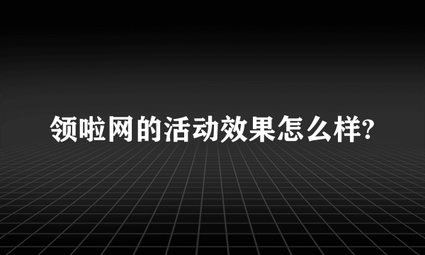 领啦网的活动效果怎么样?