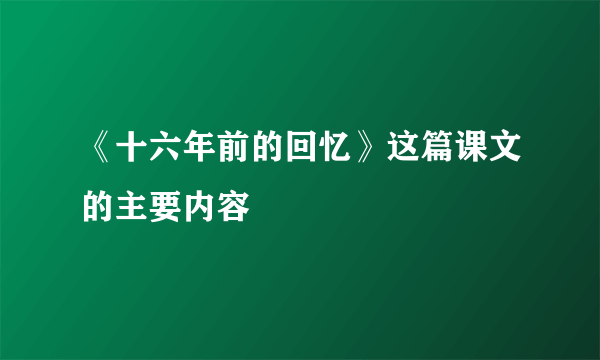 《十六年前的回忆》这篇课文的主要内容