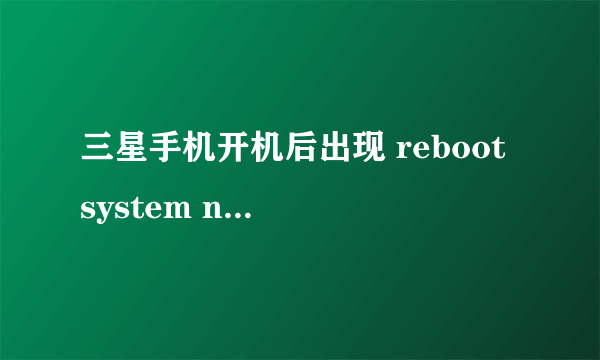 三星手机开机后出现 reboot system now等一串英文选项 现在有图 请各位大神帮忙，急急急！！！