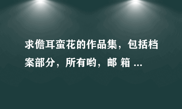 求儋耳蛮花的作品集，包括档案部分，所有哟，邮 箱 2 6 6 80 7 7 5 8 9@ q q