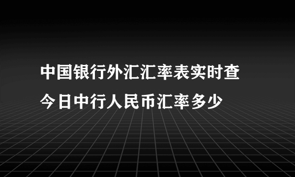 中国银行外汇汇率表实时查 今日中行人民币汇率多少