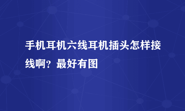 手机耳机六线耳机插头怎样接线啊？最好有图