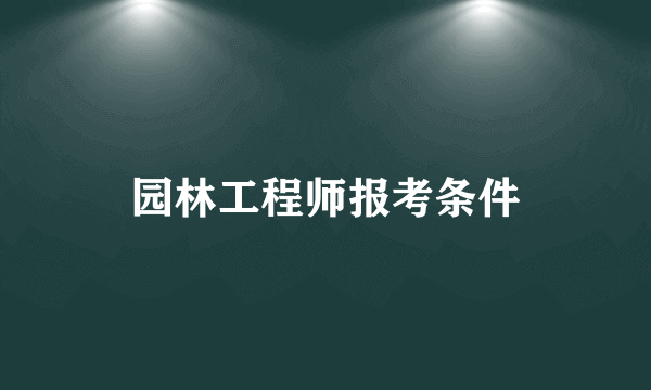 园林工程师报考条件