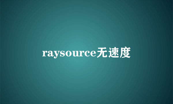 raysource无速度