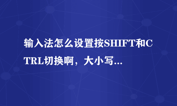 输入法怎么设置按SHIFT和CTRL切换啊，大小写怎么设置切换按键，W7旗舰版。