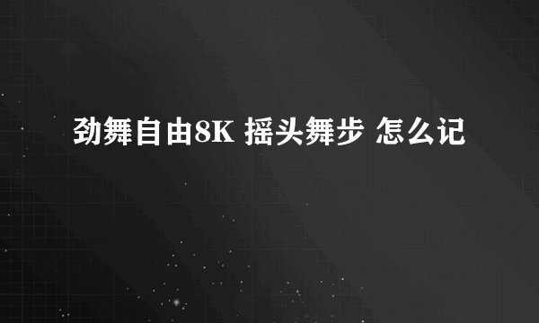 劲舞自由8K 摇头舞步 怎么记