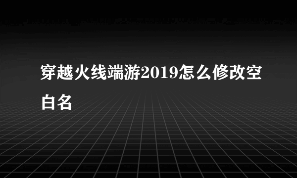 穿越火线端游2019怎么修改空白名