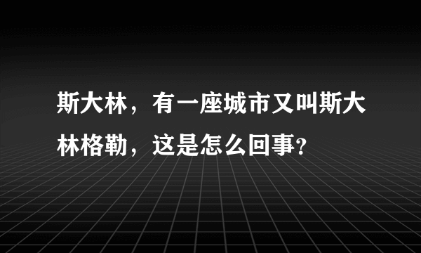 斯大林，有一座城市又叫斯大林格勒，这是怎么回事？