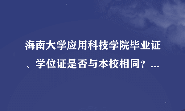 海南大学应用科技学院毕业证、学位证是否与本校相同？ 是否印有儋州校区、应用型本科？ 最好有样本！！