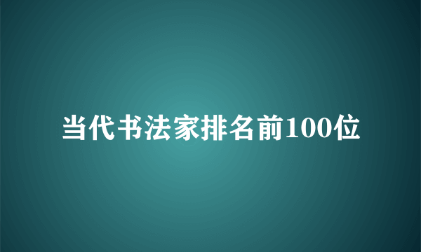 当代书法家排名前100位