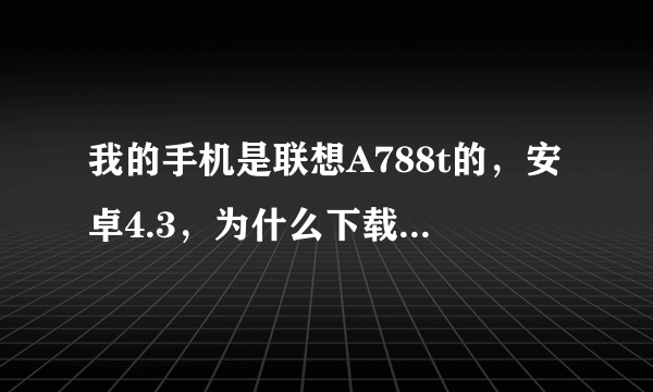 我的手机是联想A788t的，安卓4.3，为什么下载微信成功后总是提示安装失败，内存也够