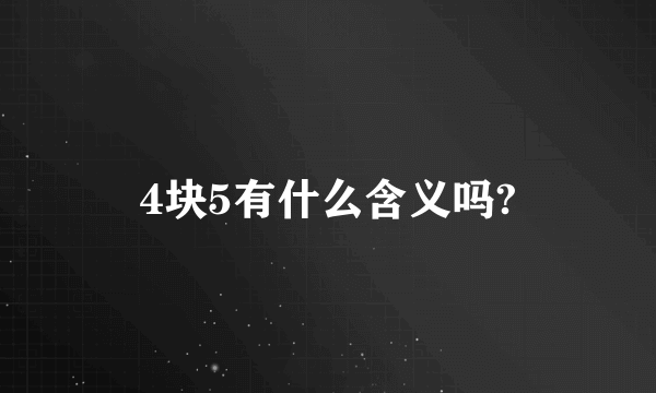 4块5有什么含义吗?