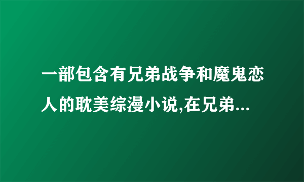 一部包含有兄弟战争和魔鬼恋人的耽美综漫小说,在兄弟战争中主角是绘麻的哥哥(非亲