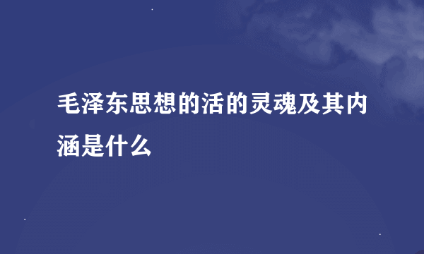 毛泽东思想的活的灵魂及其内涵是什么