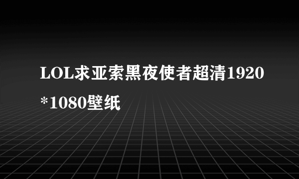 LOL求亚索黑夜使者超清1920*1080壁纸