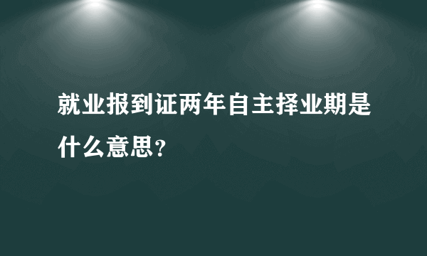 就业报到证两年自主择业期是什么意思？