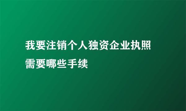 我要注销个人独资企业执照 需要哪些手续