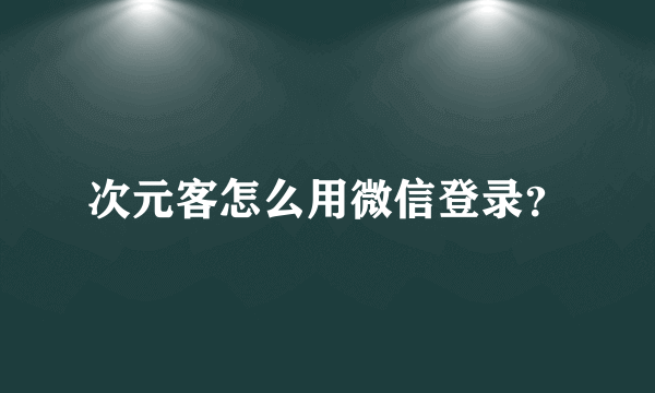 次元客怎么用微信登录？