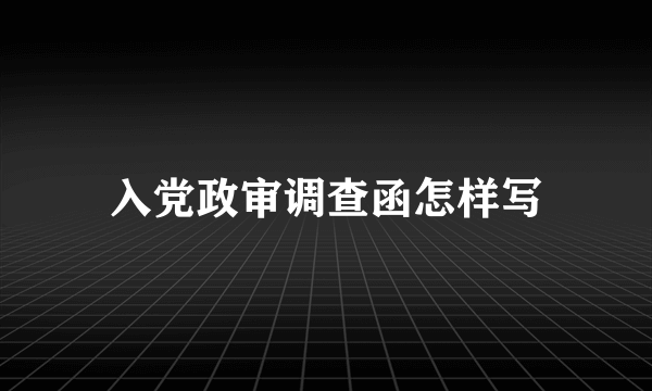 入党政审调查函怎样写